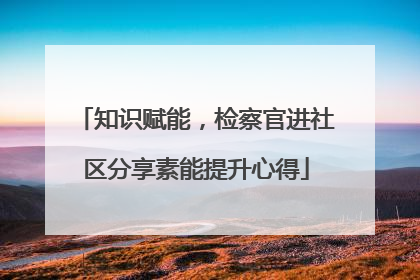 知识赋能，检察官进社区分享素能提升心得