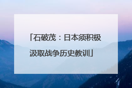 石破茂：日本须积极汲取战争历史教训