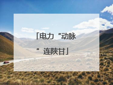电力“动脉”连陕甘