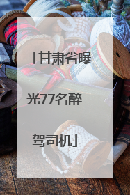 甘肃省曝光77名醉驾司机