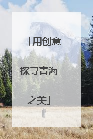 用创意探寻青海之美
