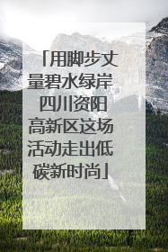 用脚步丈量碧水绿岸 四川资阳高新区这场活动走出低碳新时尚