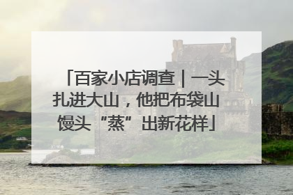 百家小店调查｜一头扎进大山，他把布袋山馒头“蒸”出新花样