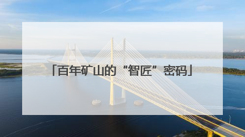 百年矿山的“智匠”密码