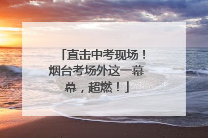 直击中考现场！烟台考场外这一幕幕，超燃！