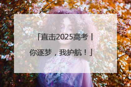 直击2025高考丨你逐梦，我护航！