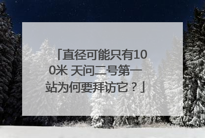 直径可能只有100米 天问二号第一站为何要拜访它？