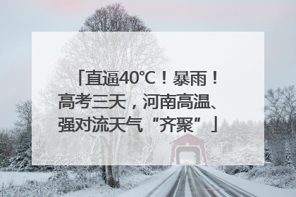直逼40℃！暴雨！高考三天，河南高温、强对流天气“齐聚”