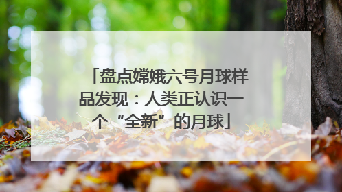 盘点嫦娥六号月球样品发现：人类正认识一个“全新”的月球