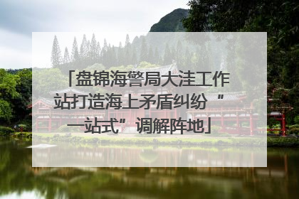 盘锦海警局大洼工作站打造海上矛盾纠纷“一站式”调解阵地