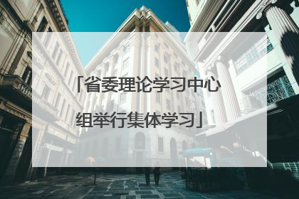 省委理论学习中心组举行集体学习