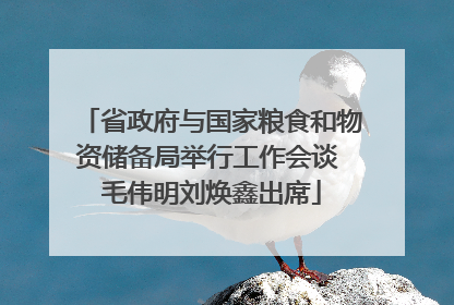 省政府与国家粮食和物资储备局举行工作会谈 毛伟明刘焕鑫出席