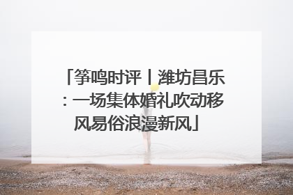 筝鸣时评丨潍坊昌乐：一场集体婚礼吹动移风易俗浪漫新风