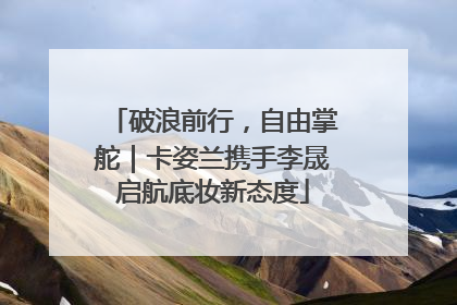 破浪前行，自由掌舵｜卡姿兰携手李晟启航底妆新态度