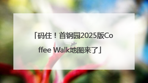 码住！首钢园2025版Coffee Walk地图来了