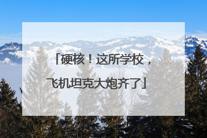 硬核！这所学校，飞机坦克大炮齐了