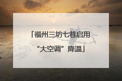 福州三坊七巷启用“大空调”降温