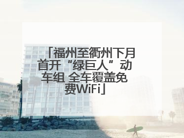 福州至衢州下月首开“绿巨人”动车组 全车覆盖免费WiFi