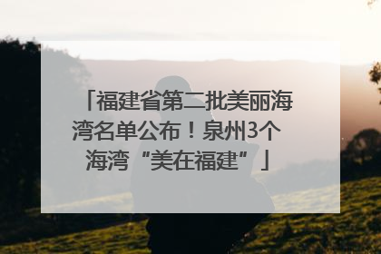 福建省第二批美丽海湾名单公布！泉州3个海湾“美在福建”