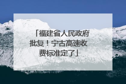 福建省人民政府批复！宁古高速收费标准定了