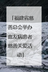 福建省慈善总会举办血友病患者慈善关爱活动