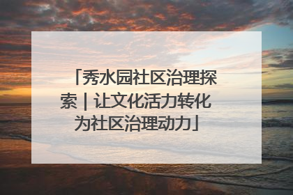 秀水园社区治理探索｜让文化活力转化为社区治理动力
