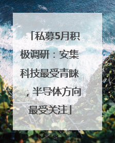 私募5月积极调研：安集科技最受青睐，半导体方向最受关注