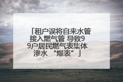 租户误将自来水管接入燃气管 导致99户居民燃气表集体渗水 “爆表”