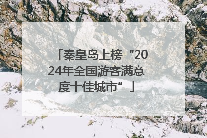 秦皇岛上榜“2024年全国游客满意度十佳城市”