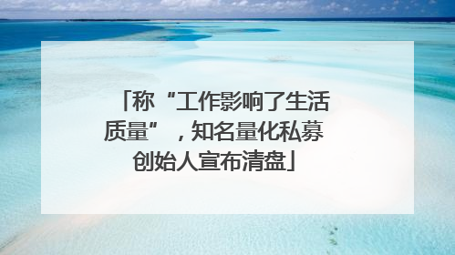 称“工作影响了生活质量”，知名量化私募创始人宣布清盘