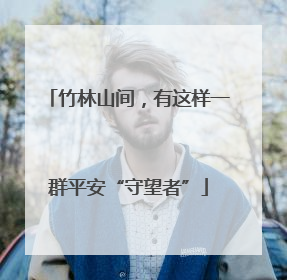竹林山间，有这样一群平安“守望者”