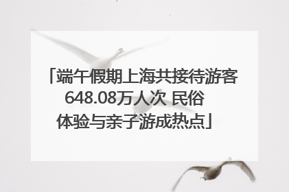 端午假期上海共接待游客648.08万人次 民俗体验与亲子游成热点