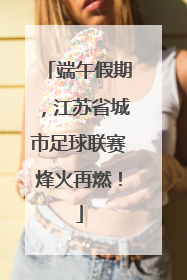 端午假期，江苏省城市足球联赛烽火再燃！