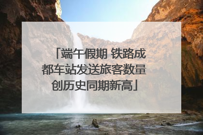 端午假期 铁路成都车站发送旅客数量创历史同期新高