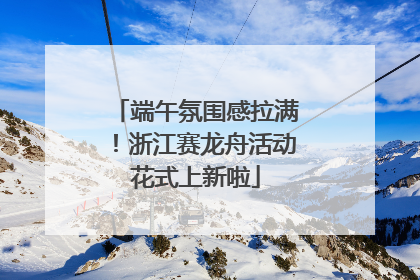 端午氛围感拉满！浙江赛龙舟活动花式上新啦