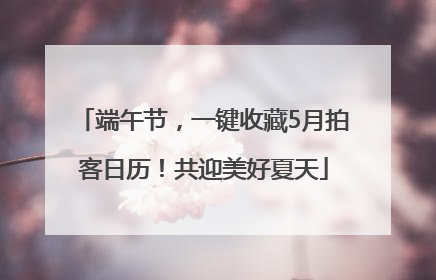 端午节，一键收藏5月拍客日历！共迎美好夏天