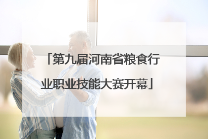 第九届河南省粮食行业职业技能大赛开幕