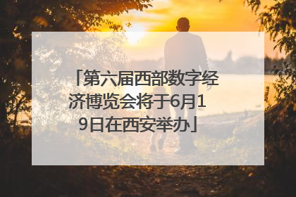 第六届西部数字经济博览会将于6月19日在西安举办