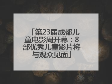 第23届成都儿童电影周开幕：8部优秀儿童影片将与观众见面