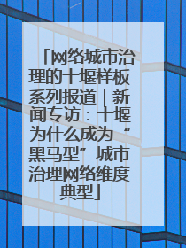 网络城市治理的十堰样板系列报道｜新闻专访：十堰为什么成为“黑马型”城市治理网络维度典型