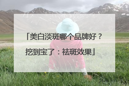 美白淡斑哪个品牌好？挖到宝了：祛斑效果