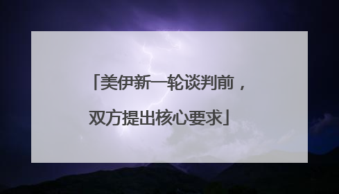 美伊新一轮谈判前，双方提出核心要求