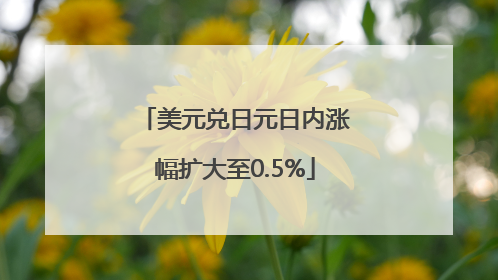 美元兑日元日内涨幅扩大至0.5%
