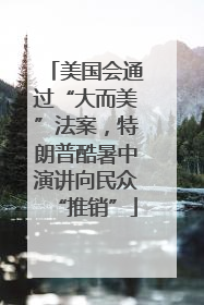 美国会通过“大而美”法案，特朗普酷暑中演讲向民众“推销”
