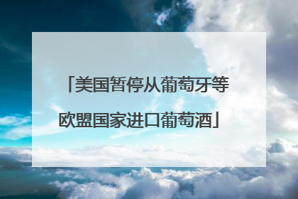 美国暂停从葡萄牙等欧盟国家进口葡萄酒