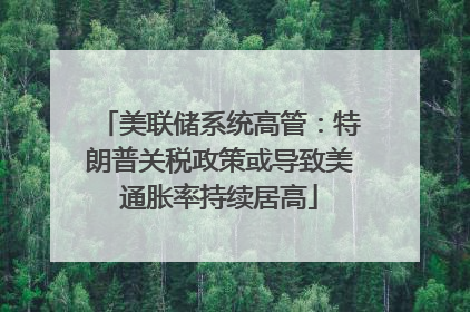 美联储系统高管：特朗普关税政策或导致美通胀率持续居高