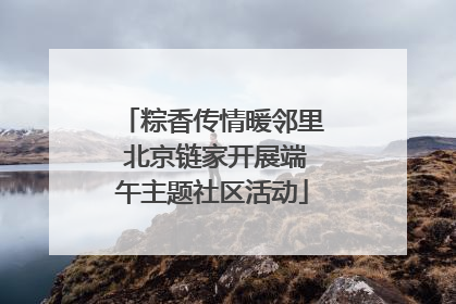 粽香传情暖邻里 北京链家开展端午主题社区活动