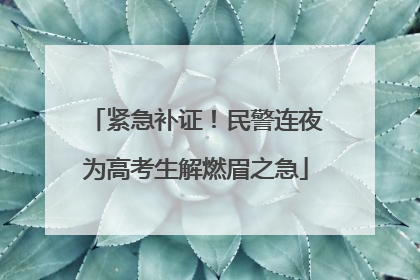 紧急补证！民警连夜为高考生解燃眉之急