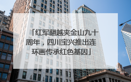 红军翻越夹金山九十周年，四川宝兴推出连环画传承红色基因