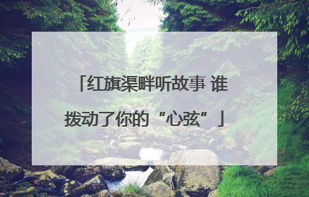 红旗渠畔听故事 谁拨动了你的“心弦”